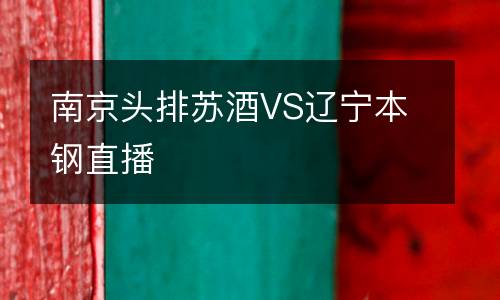 南京头排苏酒VS辽宁本钢直播