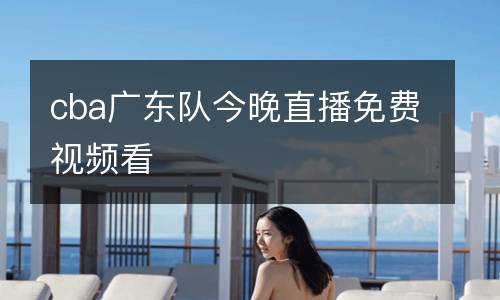 cba广东队今晚直播免费视频看